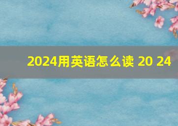 2024用英语怎么读 20 24